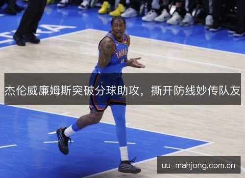 杰伦威廉姆斯突破分球助攻,撕开防线妙传队友 杰伦威廉姆斯突破分球助攻,撕开防线妙传队友