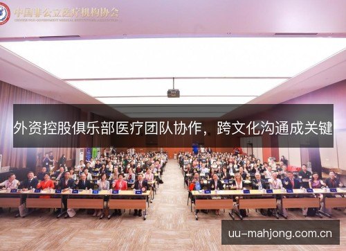 外资控股俱乐部医疗团队协作,跨文化沟通成关键 外资控股俱乐部医疗团队协作,跨文化沟通成关键